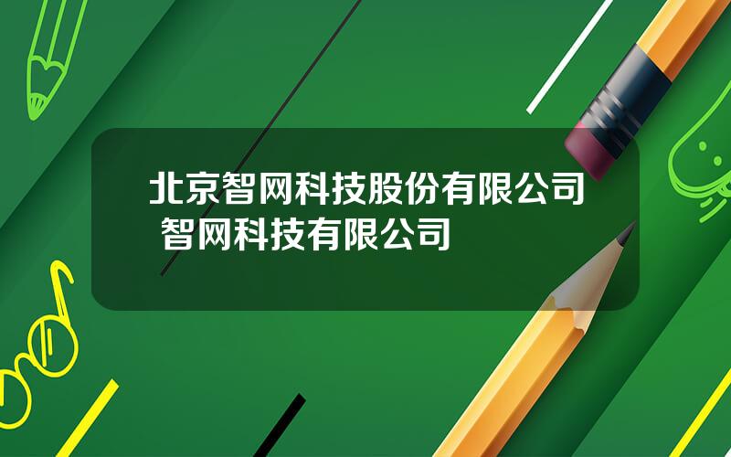 北京智网科技股份有限公司 智网科技有限公司